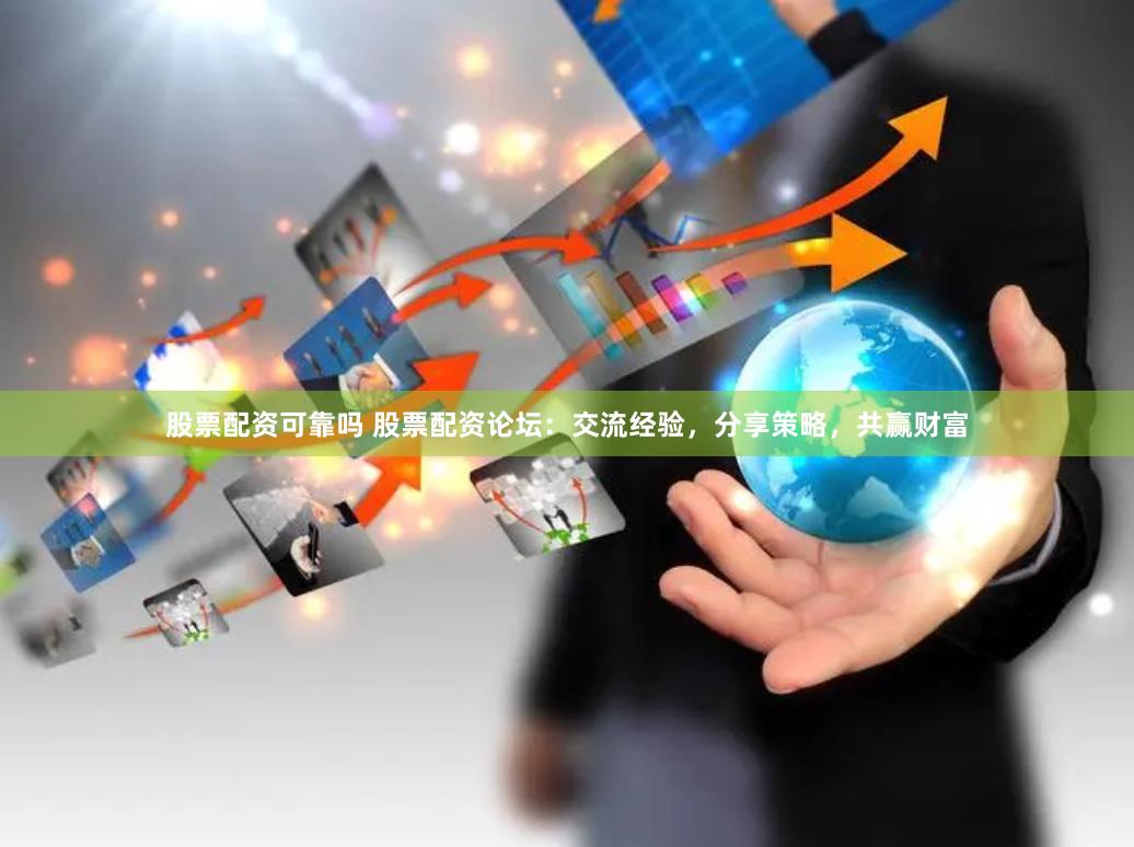股票配資可靠嗎 股票配資論壇：交流經驗，分享策略，共贏財富