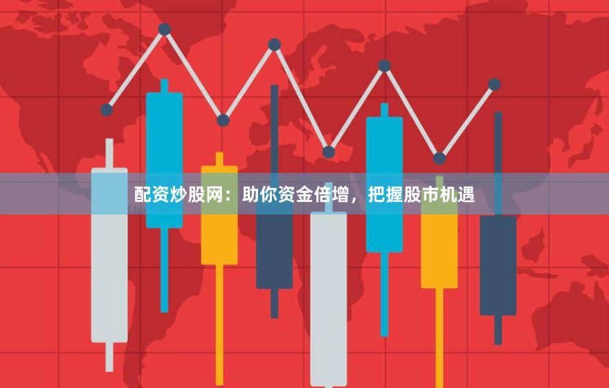 配資炒股網：助你資金倍增，把握股市機遇