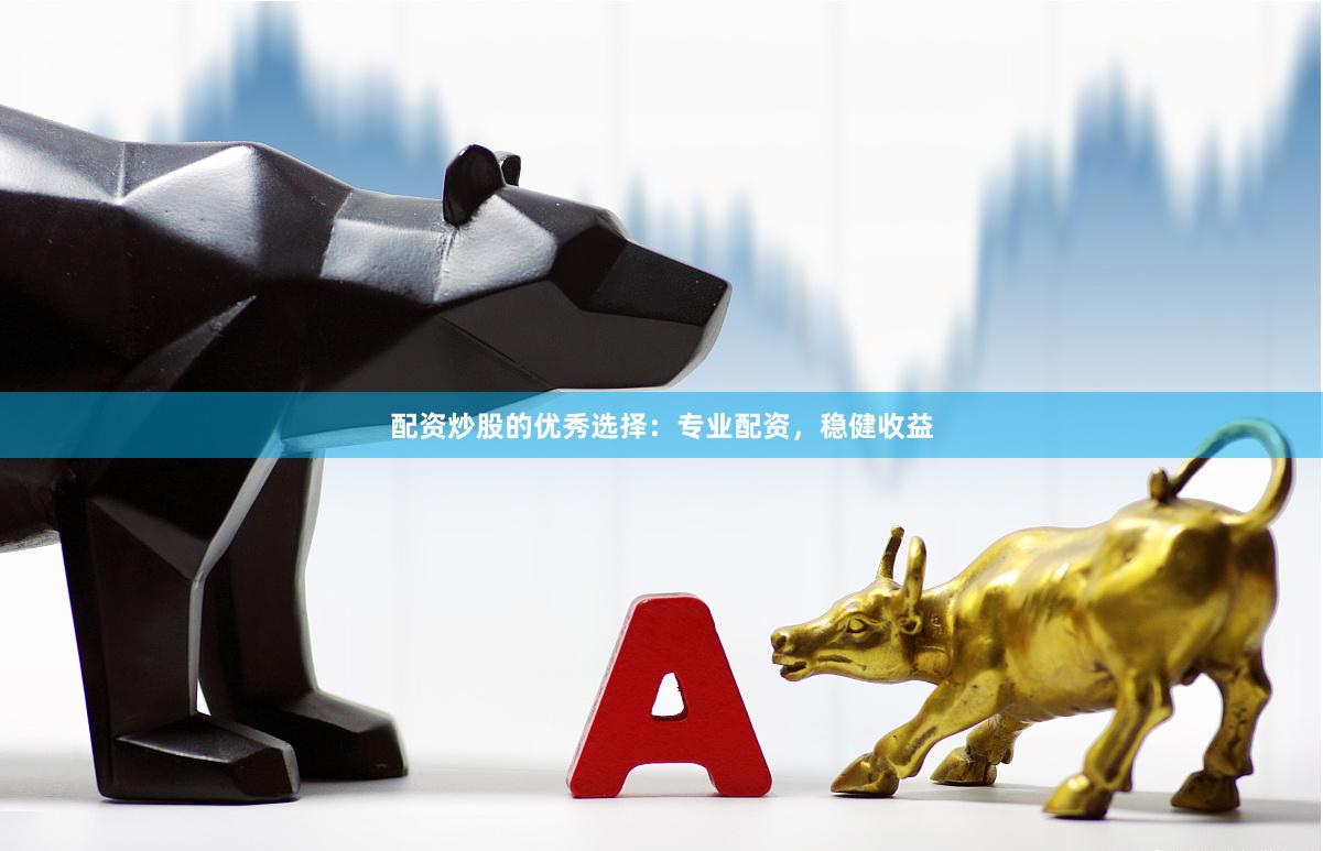 配資炒股的優秀選擇：專業配資，穩健收益