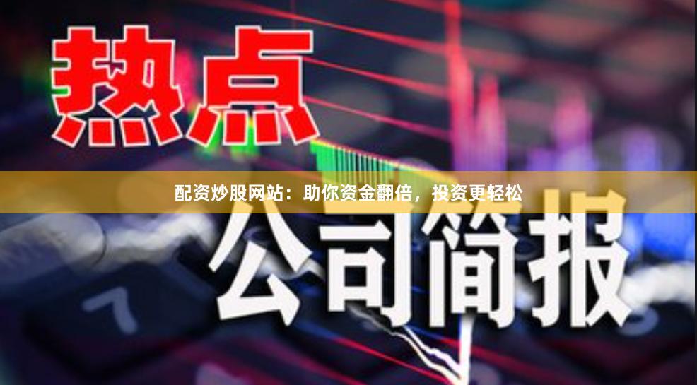 配資炒股網站：助你資金翻倍，投資更輕松