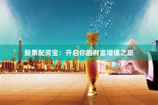 股票配資寶：開啟你的財富增值之旅