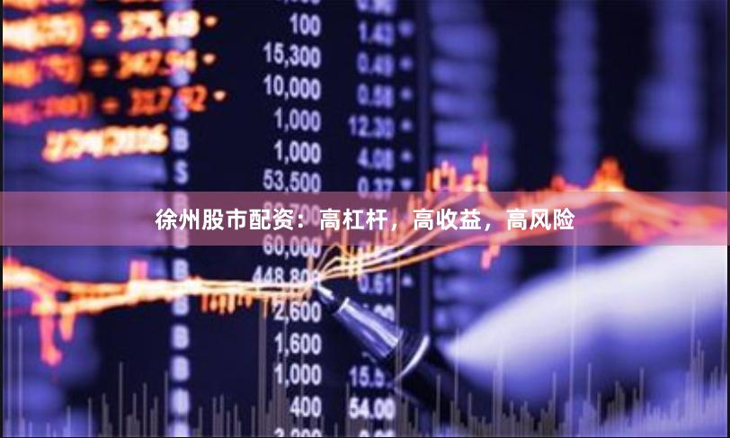 徐州股市配資：高杠桿，高收益，高風險