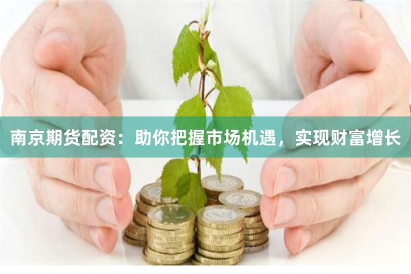 南京期貨配資：助你把握市場機遇，實現財富增長