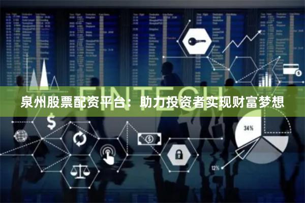 泉州股票配資平臺：助力投資者實現財富夢想