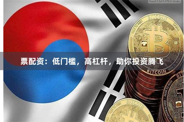 票配資：低門檻，高杠桿，助你投資騰飛